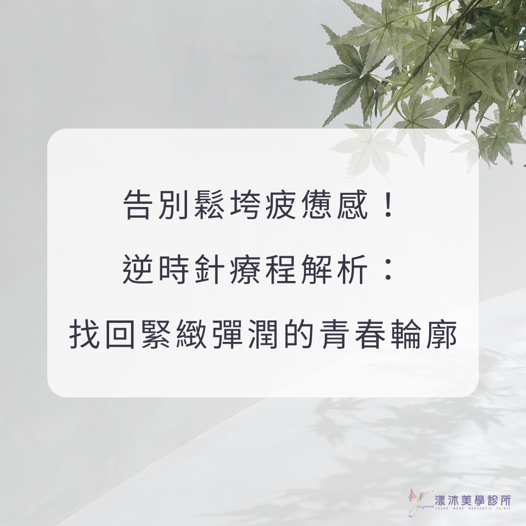 告別鬆垮疲憊感！逆時針療程解析：找回緊緻彈潤的青春輪廓